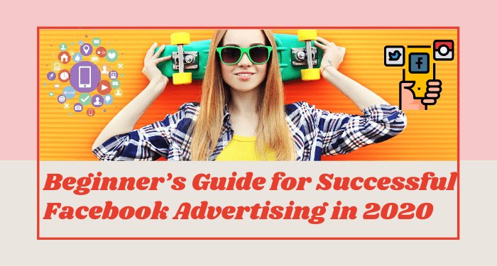 Beginner’s Guide for Successful Facebook Advertising in 2020